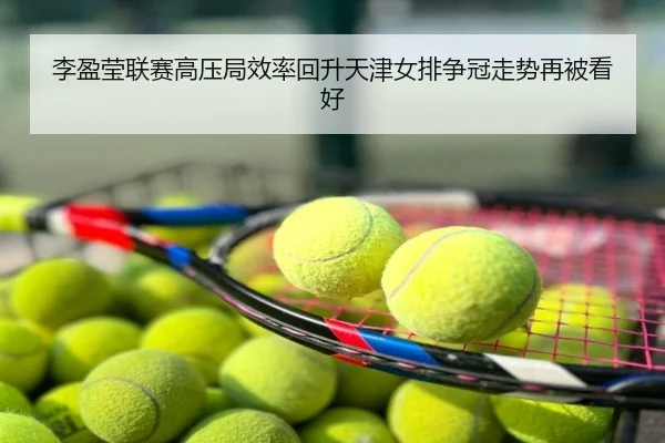李盈莹联赛高压局效率回升天津女排争冠走势再被看好